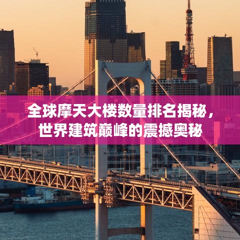 全球摩天大楼数量排名揭秘，世界建筑巅峰的震撼奥秘
