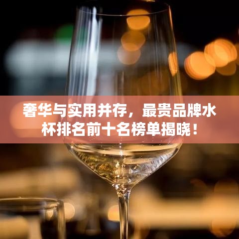 奢华与实用并存，最贵品牌水杯排名前十名榜单揭晓！