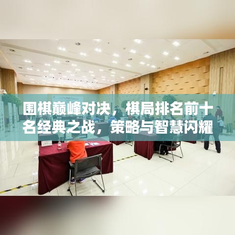 围棋巅峰对决，棋局排名前十名经典之战，策略与智慧闪耀对决瞬间