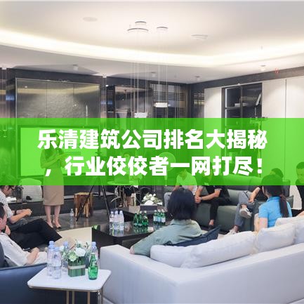 乐清建筑公司排名大揭秘，行业佼佼者一网打尽！