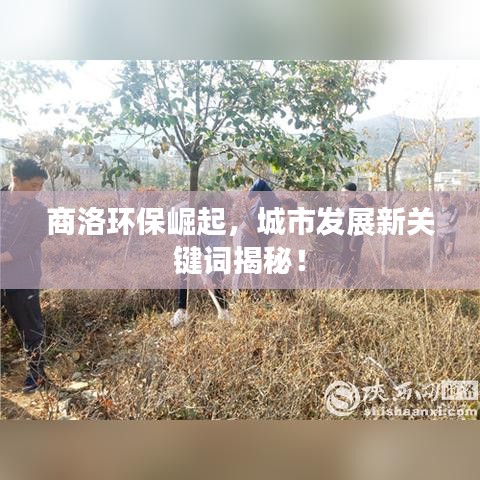 商洛环保崛起，城市发展新关键词揭秘！