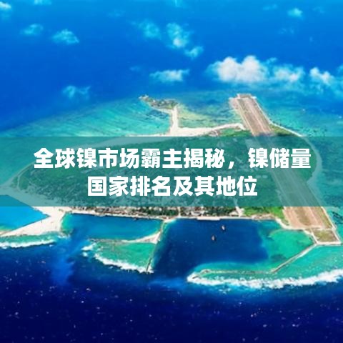 全球镍市场霸主揭秘，镍储量国家排名及其地位