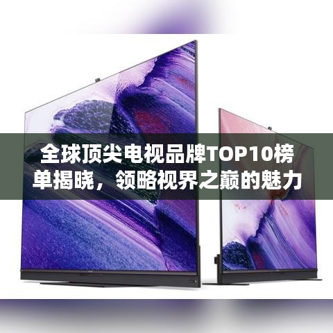 全球顶尖电视品牌TOP10榜单揭晓，领略视界之巅的魅力