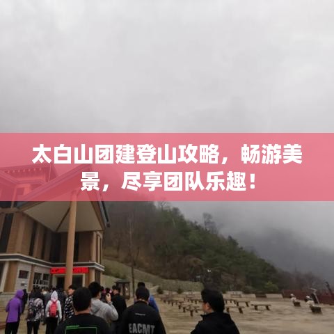 太白山团建登山攻略，畅游美景，尽享团队乐趣！