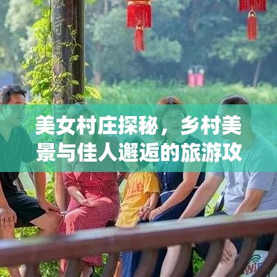美女村庄探秘，乡村美景与佳人邂逅的旅游攻略