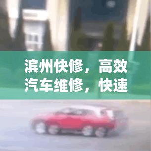 滨州快修，高效汽车维修，快速解决您的车辆问题！