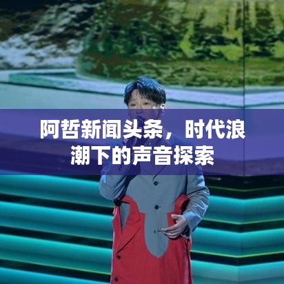 阿哲新闻头条，时代浪潮下的声音探索