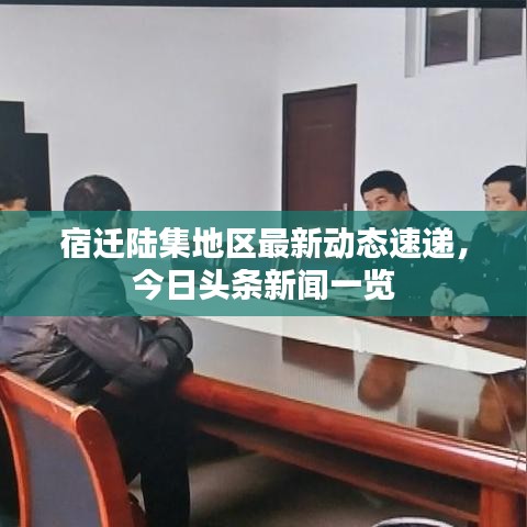 宿迁陆集地区最新动态速递，今日头条新闻一览