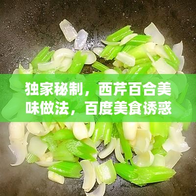 独家秘制，西芹百合美味做法，百度美食诱惑尽显！