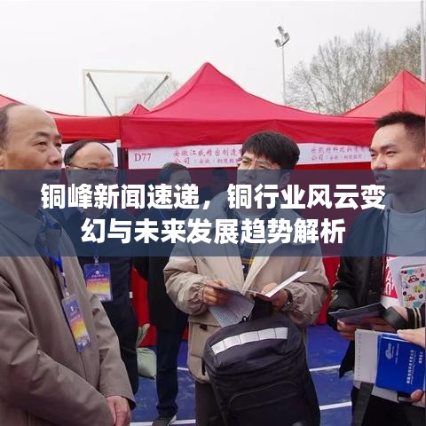 铜峰新闻速递，铜行业风云变幻与未来发展趋势解析