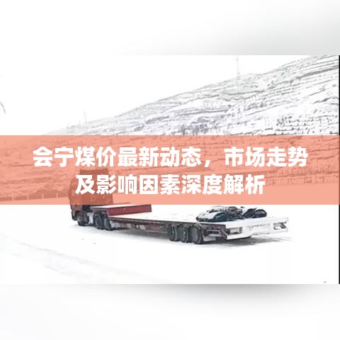 会宁煤价最新动态，市场走势及影响因素深度解析