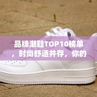 品牌潮鞋TOP10榜单，时尚舒适并存，你的首选在这里！