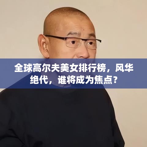 全球高尔夫美女排行榜，风华绝代，谁将成为焦点？