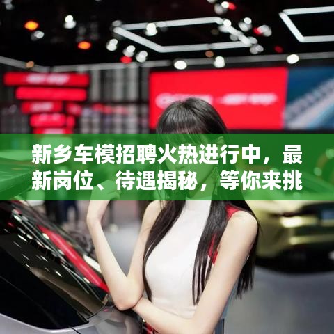 新乡车模招聘火热进行中，最新岗位、待遇揭秘，等你来挑战！