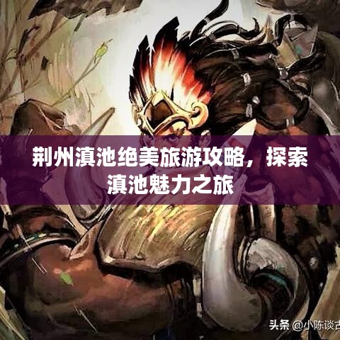 荆州滇池绝美旅游攻略，探索滇池魅力之旅