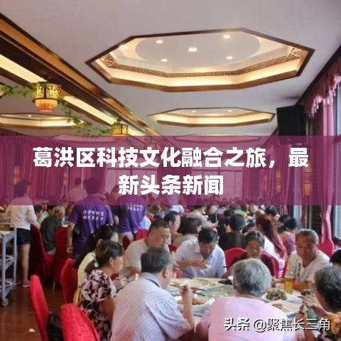 葛洪区科技文化融合之旅，最新头条新闻