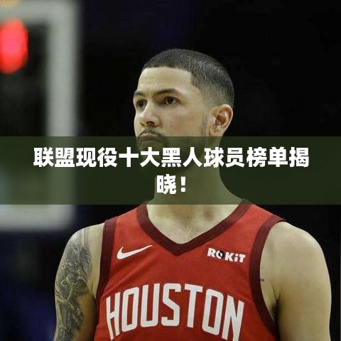 联盟现役十大黑人球员榜单揭晓！