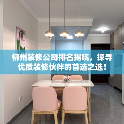 柳州装修公司排名揭晓，探寻优质装修伙伴的首选之选！