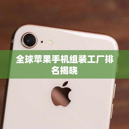 全球苹果手机组装工厂排名揭晓
