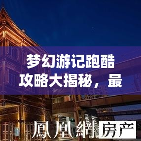 梦幻游记跑酷攻略大揭秘，最新指南助你畅游奇幻世界！