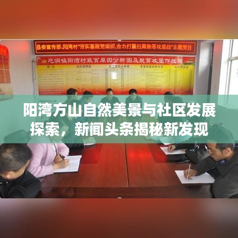 阳湾方山自然美景与社区发展探索，新闻头条揭秘新发现