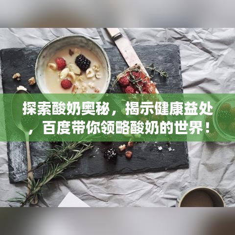 探索酸奶奥秘，揭示健康益处，百度带你领略酸奶的世界！