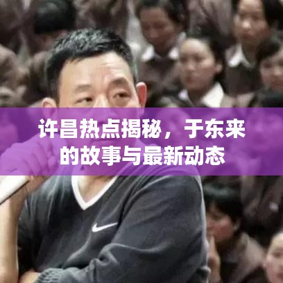 许昌热点揭秘，于东来的故事与最新动态