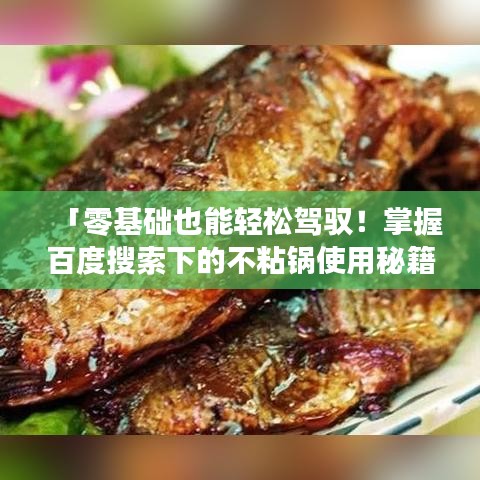 「零基础也能轻松驾驭！掌握百度搜索下的不粘锅使用秘籍」