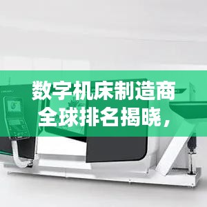 数字机床制造商全球排名揭晓，顶级机床制造商荣耀与实力大揭秘