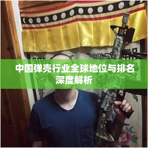 中国弹壳行业全球地位与排名深度解析