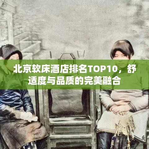 北京软床酒店排名TOP10，舒适度与品质的完美融合