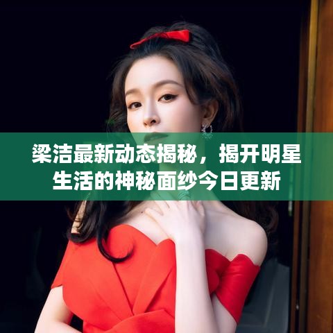 梁洁最新动态揭秘，揭开明星生活的神秘面纱今日更新