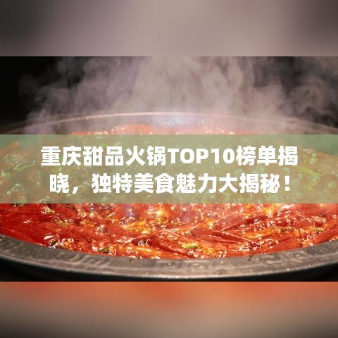 重庆甜品火锅TOP10榜单揭晓，独特美食魅力大揭秘！
