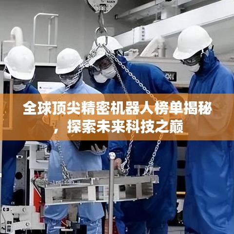 全球顶尖精密机器人榜单揭秘，探索未来科技之巅