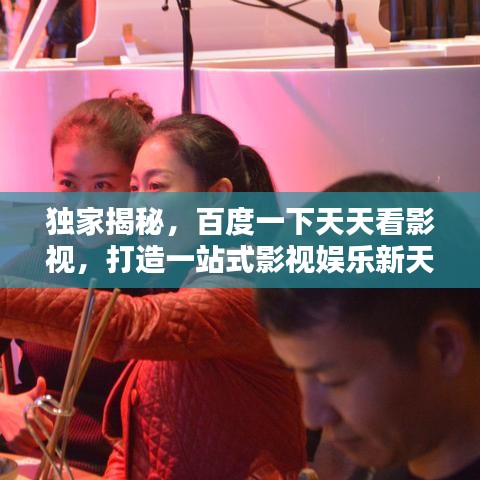 独家揭秘，百度一下天天看影视，打造一站式影视娱乐新天地！