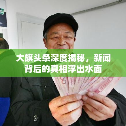 大旗头条深度揭秘，新闻背后的真相浮出水面