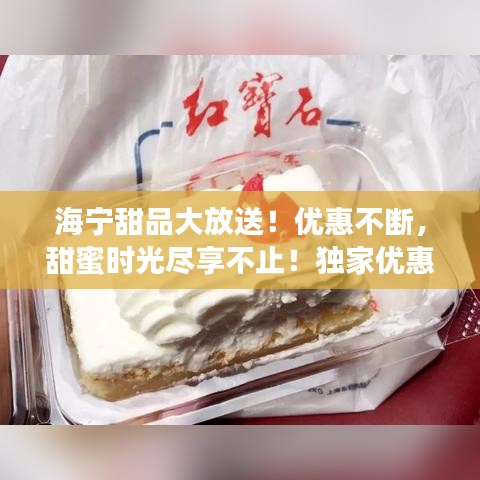 海宁甜品大放送！优惠不断，甜蜜时光尽享不止！独家优惠，一网打尽！