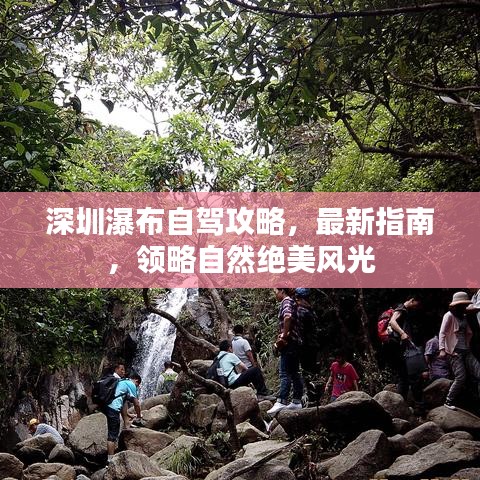 深圳瀑布自驾攻略，最新指南，领略自然绝美风光