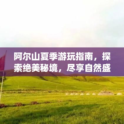 阿尔山夏季游玩指南，探索绝美秘境，尽享自然盛宴！