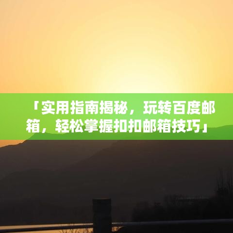 「实用指南揭秘，玩转百度邮箱，轻松掌握扣扣邮箱技巧」