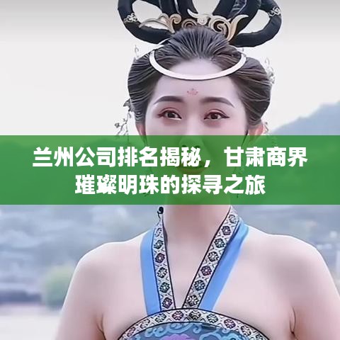 兰州公司排名揭秘，甘肃商界璀璨明珠的探寻之旅