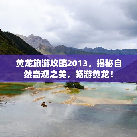 黄龙旅游攻略2013，揭秘自然奇观之美，畅游黄龙！