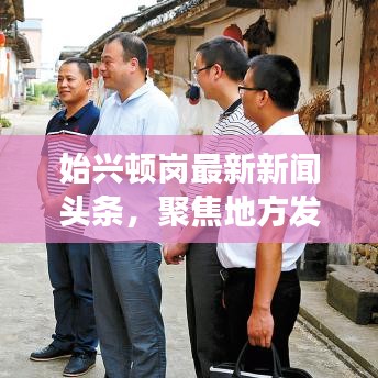 始兴顿岗最新新闻头条，聚焦地方发展，传递最新资讯速递