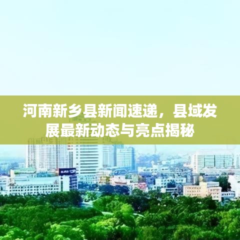 河南新乡县新闻速递，县域发展最新动态与亮点揭秘