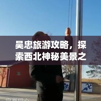 吴忠旅游攻略，探索西北神秘美景之旅