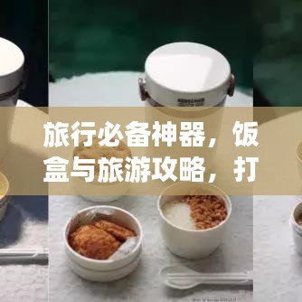 旅行必备神器，饭盒与旅游攻略，打造便携美食之旅