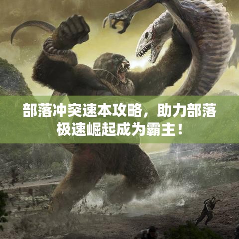 部落冲突速本攻略，助力部落极速崛起成为霸主！