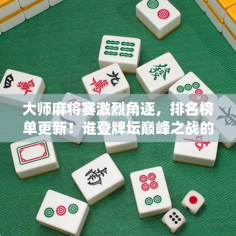 大师麻将赛激烈角逐，排名榜单更新！谁登牌坛巅峰之战的宝座？