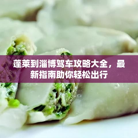蓬莱到淄博驾车攻略大全，最新指南助你轻松出行