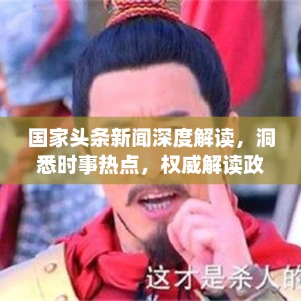 国家头条新闻深度解读，洞悉时事热点，权威解读政策动态
